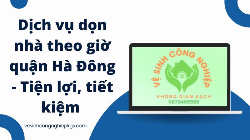 Dịch vụ dọn nhà theo giờ quận Hà Đông - Tiện lợi, tiết kiệm
