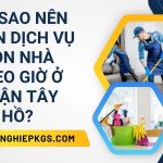 Tại sao nên chọn dịch vụ dọn nhà theo giờ ở quận Tây Hồ? dọn nhà theo giờ quận Tây Hồ