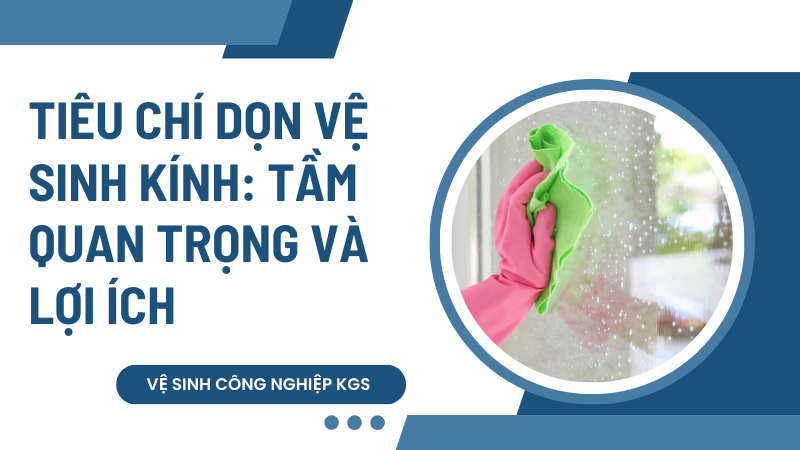 Tiêu chí dọn vệ sinh kính: Tầm quan trọng và lợi ích
