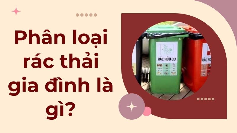 Phân loại rác thải gia đình là gì? Phân loại rác thải gia đình là gì?