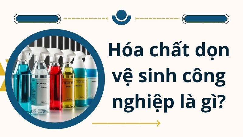 Hóa chất dọn vệ sinh công nghiệp là gì?