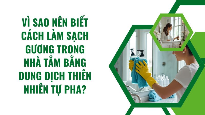 Vì sao nên biết cách làm sạch gương trong nhà tắm bằng dung dịch thiên nhiên tự pha? Vì sao nên biết cách làm sạch gương trong nhà tắm bằng dung dịch thiên nhiên tự pha?