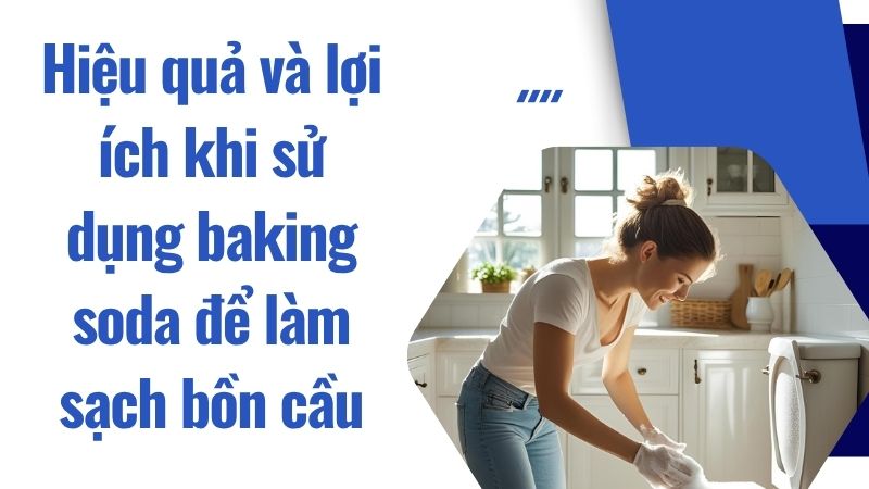 Hiệu quả và lợi ích khi sử dụng baking soda để làm sạch bồn cầu Hiệu quả và lợi ích khi sử dụng baking soda để làm sạch bồn cầu