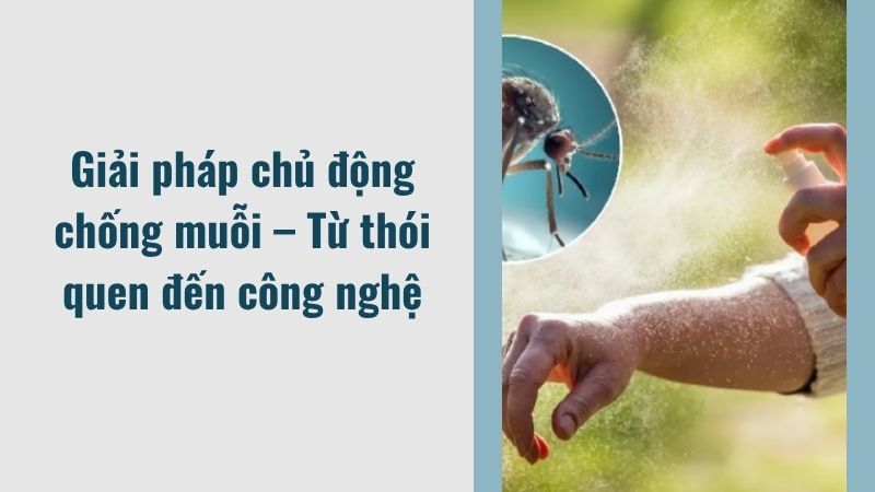 Giải pháp chủ động chống muỗi – Từ thói quen đến công nghệ Giải pháp chủ động chống muỗi – Từ thói quen đến công nghệ