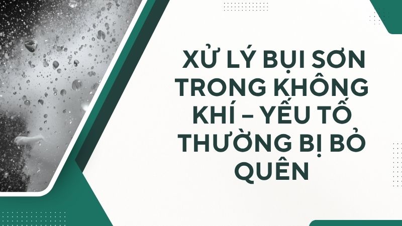 Xử lý bụi sơn trong không khí – yếu tố thường bị bỏ quên