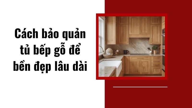 Cách bảo quản tủ bếp gỗ để bền đẹp lâu dài Cách bảo quản tủ bếp gỗ để bền đẹp lâu dài